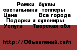 Рамки, буквы, светильники, топперы  › Цена ­ 1 000 - Все города Подарки и сувениры » Услуги   . Тверская обл.